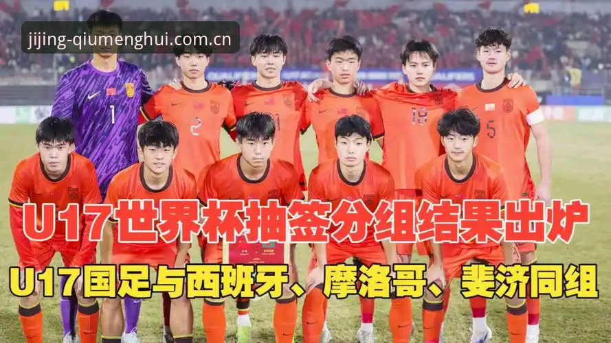 2026球盟会下载地址 U17世界杯抽签揭晓:中国男足vs西班牙摩洛哥,女足对垒美国,谁更胜一筹?